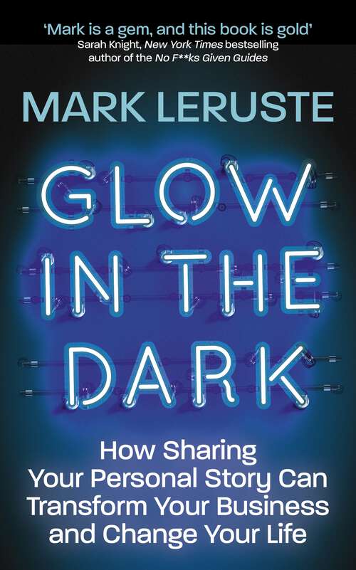 Book cover of Glow In The Dark: How Sharing Your Personal Story Can Transform Your Business and Change Your Life
