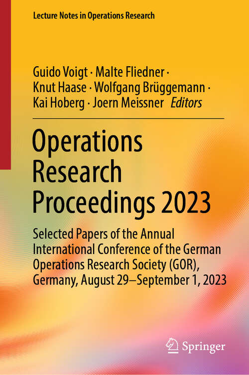 Book cover of Operations Research Proceedings 2023: Selected Papers of the Annual International Conference of the German Operations Research Society (GOR), Germany, August 29 - September 1, 2023 (Lecture Notes in Operations Research)