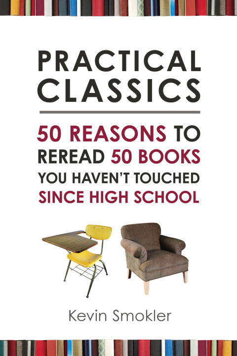 Practical Classics: 50 Reasons to Reread 50 Books You Haven't Touched Since High School
