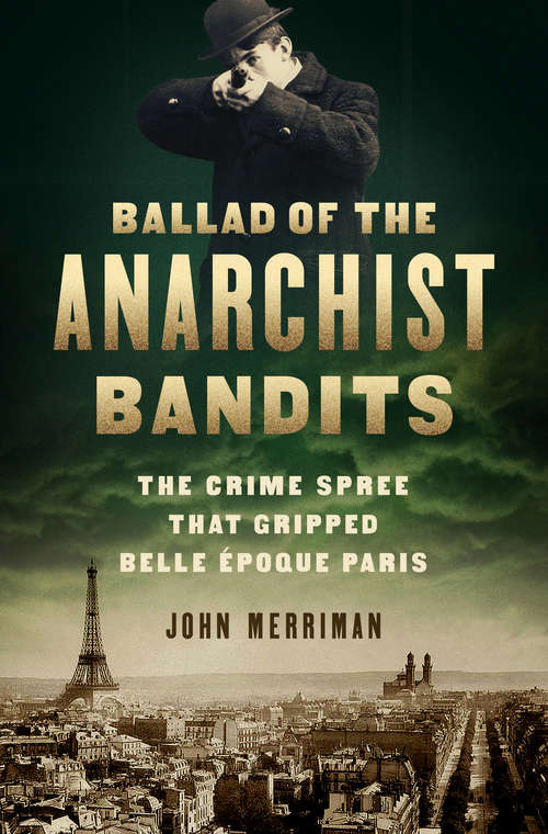 Book cover of Ballad of the Anarchist Bandits: The Crime Spree that Gripped Belle Epoque Paris