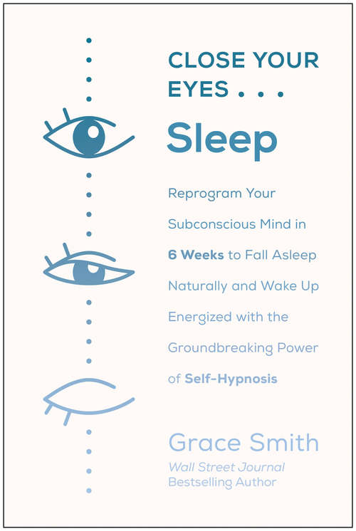 Book cover of Close Your Eyes, Sleep: Reprogram Your Subconscious Mind in 6 Weeks to Fall Asleep Naturally and Wake Up  Energized with the Groundbreaking Power of Self-Hypnosis