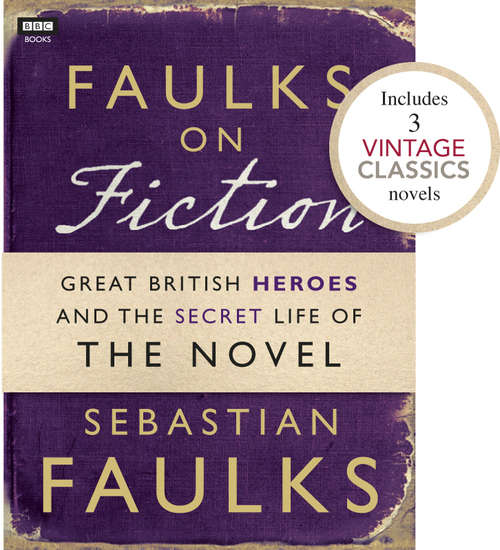 Book cover of Faulks on Fiction (Includes 3 Vintage Classics): Great British Heroes and the Secret Life of the Novel