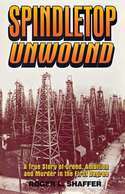 Book cover of Spindletop unwound: A True Story of Greed, Ambition and Murder in the First Degree