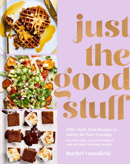Book cover of Just the Good Stuff: 100+ Guilt-Free Recipes to Satisfy All Your Cravings: A Cookbook