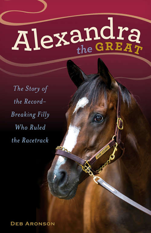 Book cover of Alexandra the Great: The Story of the Record-Breaking Filly Who Ruled the Racetrack