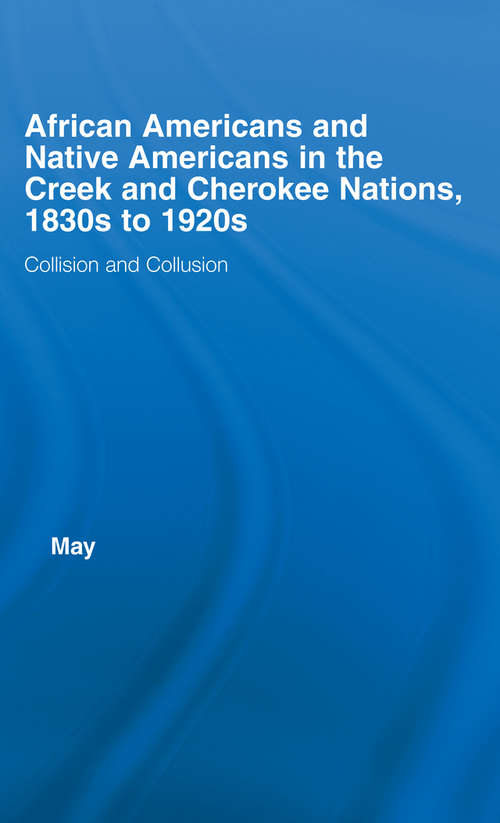African Americans and Native Americans in the Cherokee and Creek Nations, 1830s-1920s: Collision and Collusion (Studies in African American History and Culture)