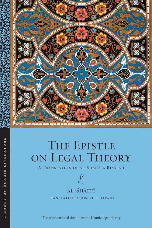 Book cover of The Epistle on Legal Theory: A Translation of Al-Shafi'i's Risalah (Library of Arabic Literature #42)