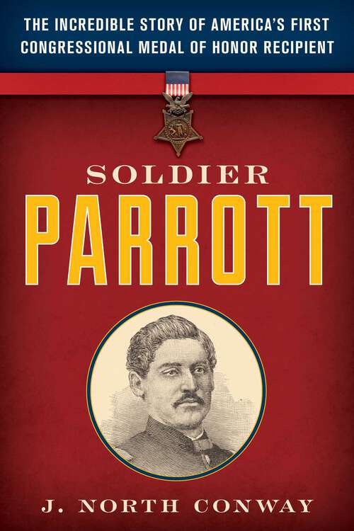 Book cover of Soldier Parrott: The Incredible Story of America's First Congressional Medal of Honor Recipient