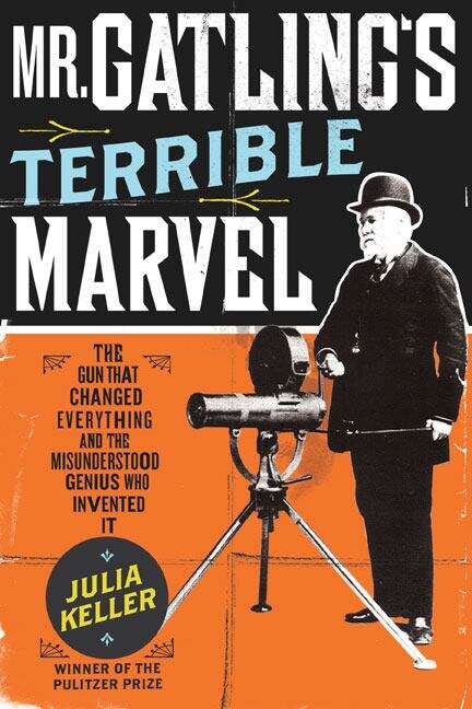 Book cover of Mr. Gatling's Terrible Marvel: The Gun That Changed Everything and the Misunderstood Genius Who Invented It