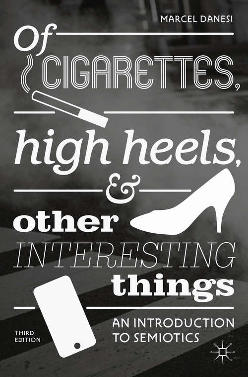 Of Cigarettes, High Heels, and Other Interesting Things: An Introduction To Semiotics (Semaphores And Signs Ser.)