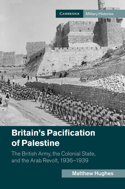 Book cover of Britain's Pacification of Palestine: The British Army, the Colonial State, and the Arab Revolt, 1936–1939 (Cambridge Military Histories)