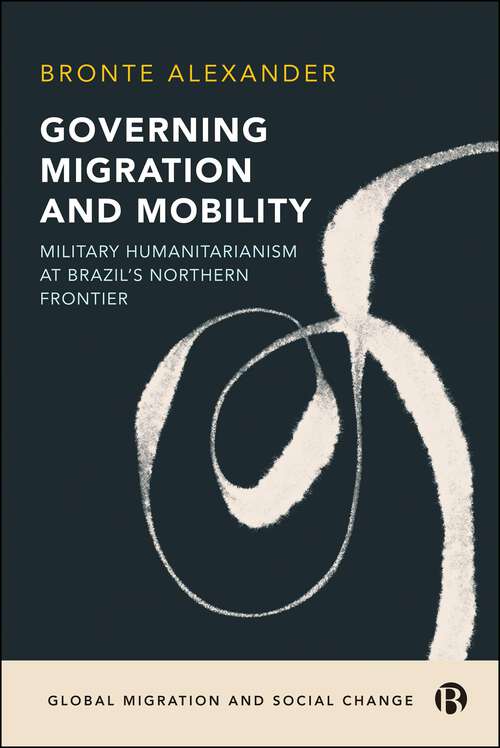 Book cover of Governing Migration and Mobility: Military-Humanitarianism at Brazil's Northern Frontier (First Edition) (Global Migration and Social Change)