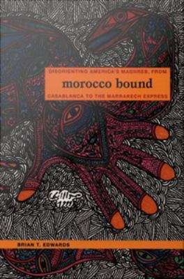 Morocco Bound: Disorienting America's Maghreb, from Casablanca to the Marrakech Express
