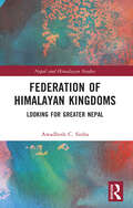 Federation of Himalayan Kingdoms: Looking for Greater Nepal (Nepal and Himalayan Studies)