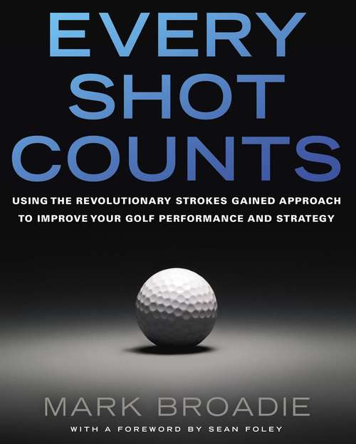 Book cover of Every Shot Counts: Using the Revolutionary Strokes Gained Approach to Improve Your Golf Performance and Strategy