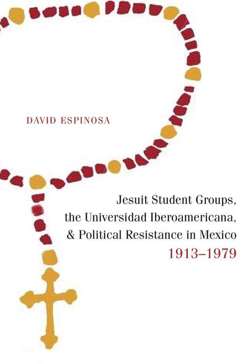 Book cover of Jesuit Student Groups, the Universidad Iberoamericana, and Political Resistance in Mexico, 1913-1979