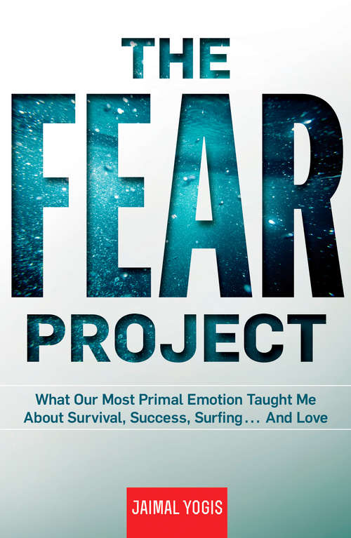 Book cover of The Fear Project: What Our Most Primal Emotion Taught Me About Survival, Success, Surfing . . . an d Love