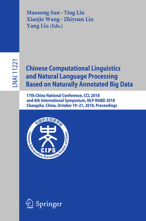 Chinese Computational Linguistics and Natural Language Processing Based on Naturally Annotated Big Data: 17th China National Conference, CCL 2018, and 6th International Symposium, NLP-NABD 2018, Changsha, China, October 19–21, 2018, Proceedings (Lecture Notes in Computer Science #11221)