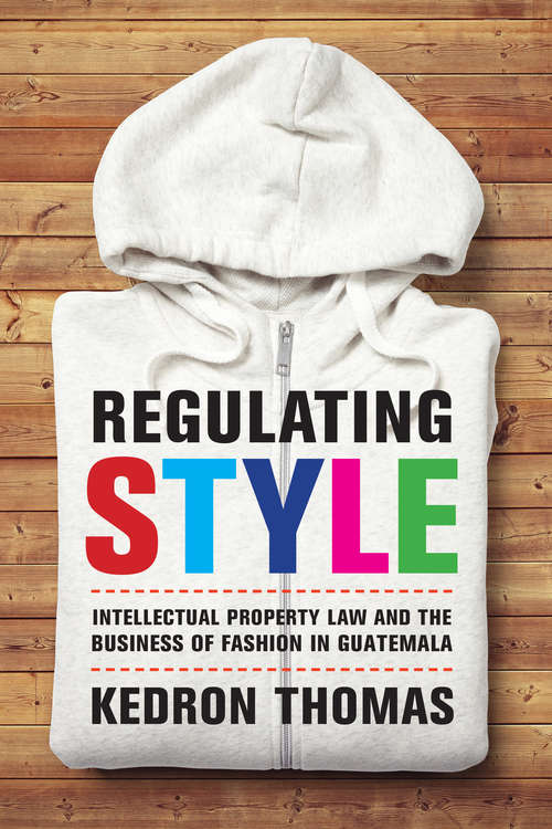 Book cover of Regulating Style: Intellectual Property Law and the Business of Fashion in Guatemala