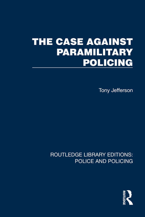 Book cover of The Case Against Paramilitary Policing (Routledge Library Editions: Police and Policing)