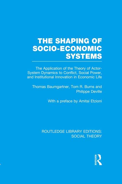 The Shaping of Socio-Economic Systems: The application of the theory of actor-system dynamics to conflict, social power, and institutional innovation in economic life (Routledge Library Editions: Social Theory)