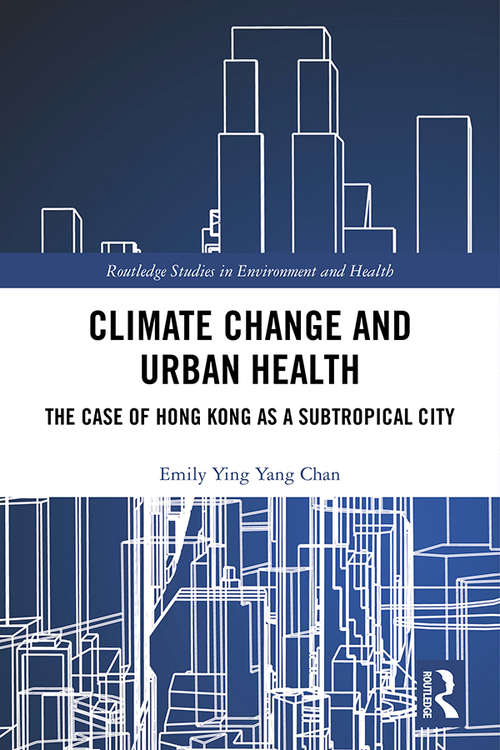 Climate Change and Urban Health: The Case of Hong Kong as a Subtropical City (Routledge Studies in Environment and Health)