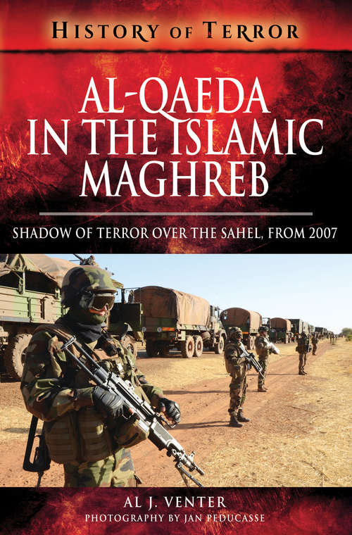 Al Qaeda in the Islamic Maghreb: Shadow of Terror over The Sahel, from 2007 (History Of Terror Ser.)