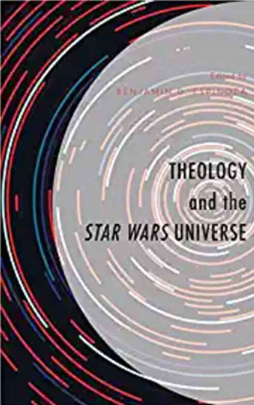 Theology And The Star Wars Universe (Theology, Religion, And Pop Culture Ser.)