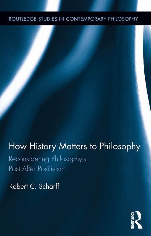 Book cover of How History Matters to Philosophy: Reconsidering Philosophy’s Past After Positivism (Routledge Studies in Contemporary Philosophy)