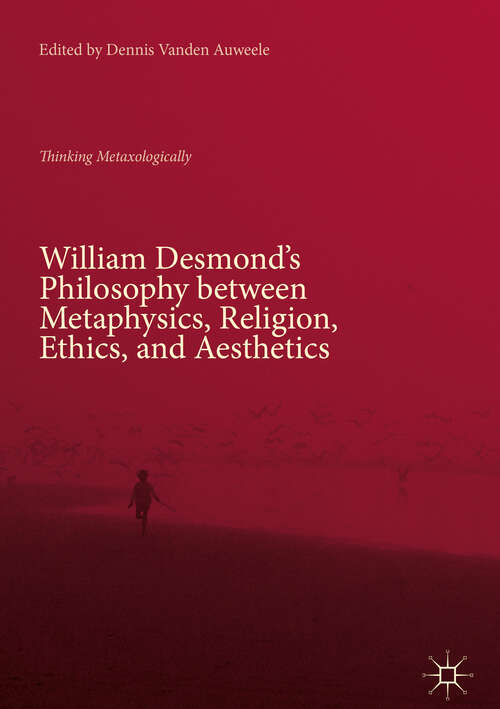 Book cover of William Desmond’s Philosophy between Metaphysics, Religion, Ethics, and Aesthetics: Thinking Metaxologically (1st ed. 2018)