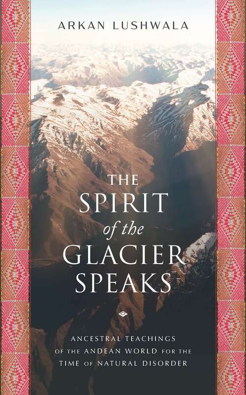 Book cover of The Spirit of the Glacier Speaks: Ancestral Teachings of the Andean World for the Time of Natural Disorder