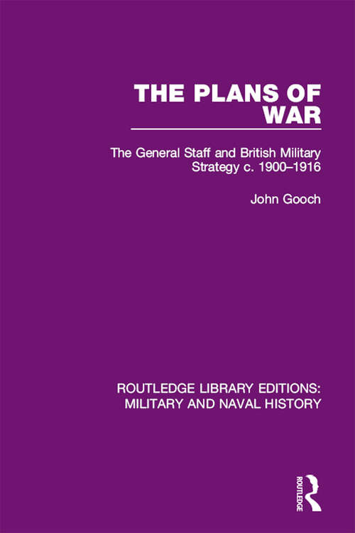 The Plans of War: The General Staff and British Military Strategy c. 1900-1916 (Routledge Library Editions: Military and Naval History #13)