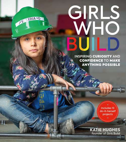 Book cover of Girls Who Build: Inspiring Curiosity and Confidence to Make Anything Possible