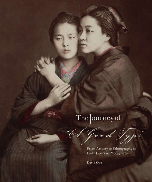 Book cover of The Journey of "A Good Type": From Artistry to Ethnography in Early Japanese Photographs