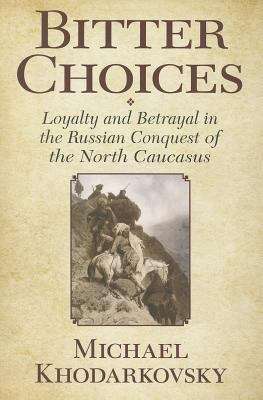 Book cover of Bitter Choices: Loyalty And Betrayal In The Russian Conquest Of The North Caucasus