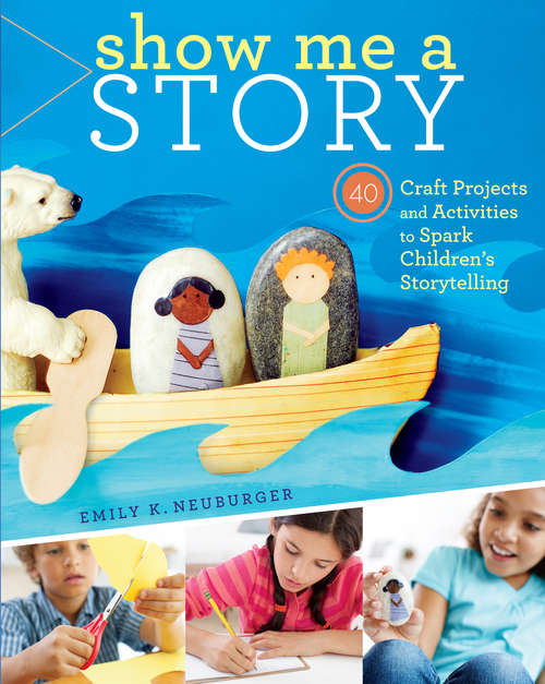 Book cover of Show Me a Story: 40 Craft Projects and Activities to Spark Children's Storytelling