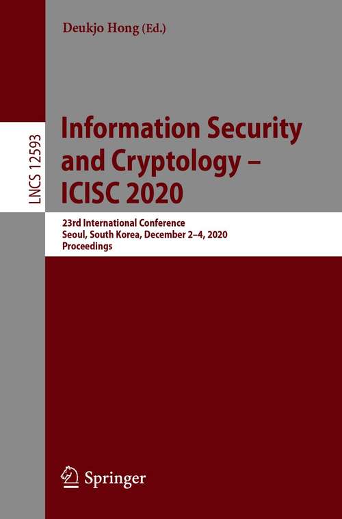 Book cover of Information Security and Cryptology –  ICISC 2020: 23rd International Conference, Seoul, South Korea, December 2–4, 2020, Proceedings (1st ed. 2021) (Lecture Notes in Computer Science #12593)