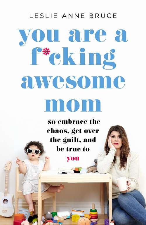 Book cover of You Are a F*cking Awesome Mom: So Embrace the Chaos, Get Over the Guilt, and Be True to You