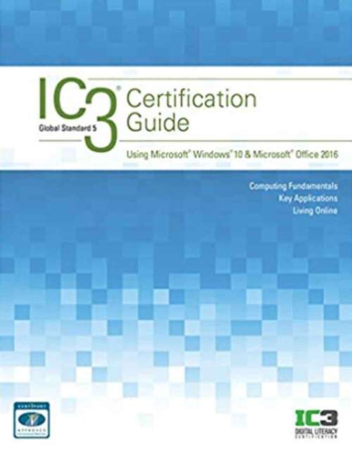 Book cover of Ic3 Certification Guide Using Microsoft Windows 10 And Microsoft Office 2016 (Second Edition)