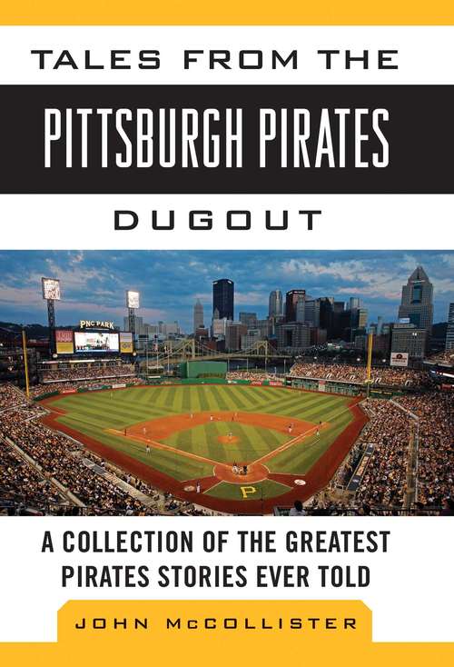 Tales from the Pittsburgh Pirates Dugout: A Collection of the Greatest Pirates Stories Ever Told (Tales from the Team)