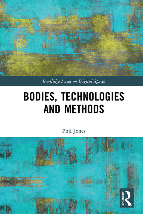 Bodies, Technologies and Methods (Routledge Series on Digital Spaces)