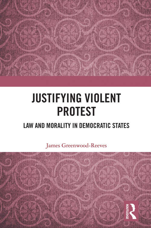 Justifying Violent Protest: Law and Morality in Democratic States
