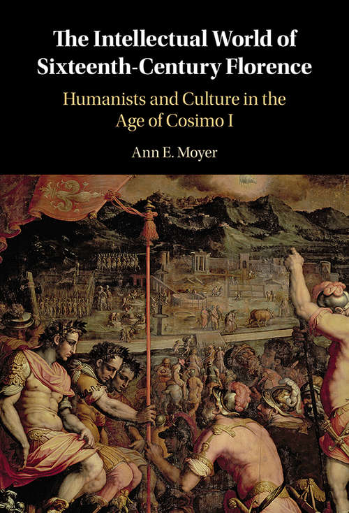 The Intellectual World of Sixteenth-Century Florence: Humanists and Culture in the Age of Cosimo I