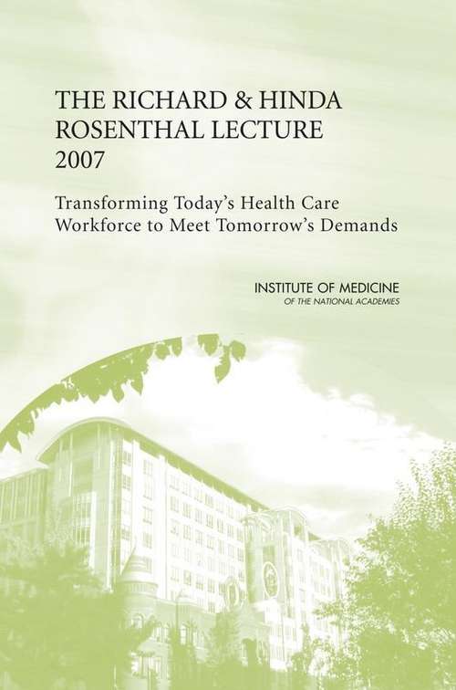 Book cover of THE RICHARD & HINDA ROSENTHAL LECTURE 2007: Transforming Today's Health Care Workforce to Meet Tomorrow's Demands