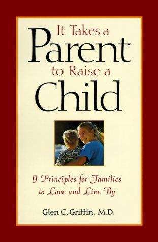 Book cover of It Takes a Parent to Raise a Child: Nine Principles for Families to Love and Live By