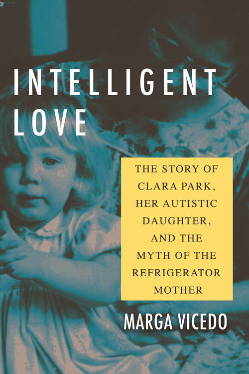 Book cover of Intelligent Love: The Story of Clara Park, Her Autistic Daughter, and the Myth of the Refrigerator Mother