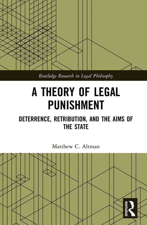 Book cover of A Theory of Legal Punishment: Deterrence, Retribution, and the Aims of the State (Routledge Research in Legal Philosophy)