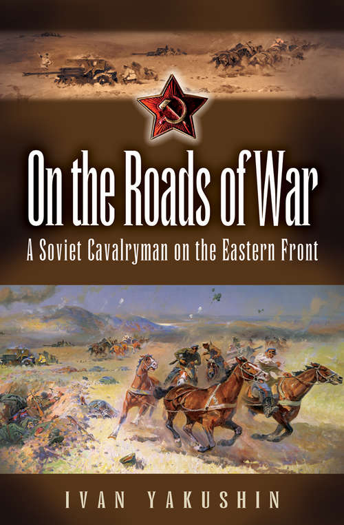 Book cover of On the Roads of War: A Soviet Cavalryman on the Eastern Front