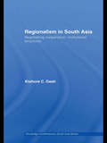 Regionalism in South Asia: Negotiating Cooperation, Institutional Structures (Routledge Contemporary South Asia Series #Vol. 8)
