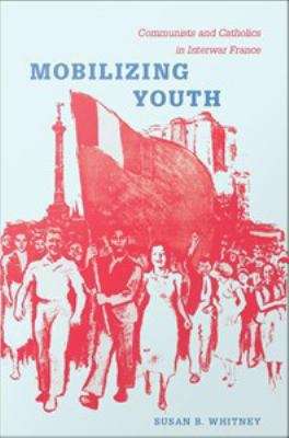 Book cover of Mobilizing Youth: Communists and Catholics in Interwar France